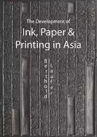 The Development of Ink, Paper and Printing in Asia - Laufer Berthold