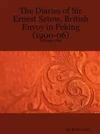 The Diaries of Sir Ernest Satow, British Envoy in Peking (1900-06) - Volume One - Ernest Mason Satow