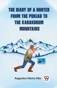 The Diary Of A Hunter From The Punjab To The Karakorum Mountains - Henry Augustus Irby