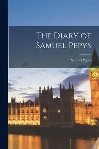 The Diary of Samuel Pepys - Samuel Pepys