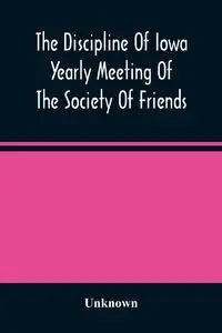 The Discipline Of Iowa Yearly Meeting Of The Society Of Friends - Unknown