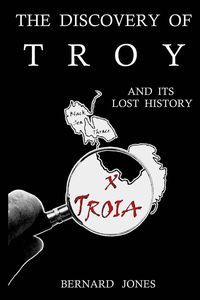 The Discovery of Troy and its Lost History - Bernard Jones