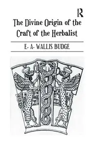 The Divine Origin of the Craft of the Herbalist - Budge E. A. Wallis