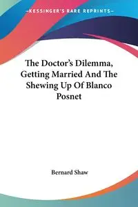 The Doctor's Dilemma, Getting Married And The Shewing Up Of Blanco Posnet - Bernard Shaw