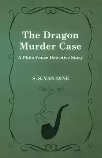 The Dragon Murder Case (a Philo Vance Detective Story) - Dine S. S. Van