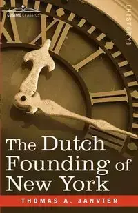 The Dutch Founding of New York - Thomas A. Janvier