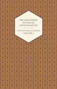 The Early Short Fiction of Edith Wharton - A Ten-Volume Collection - Volume 2 - Edith Wharton