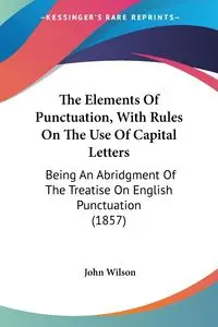 The Elements Of Punctuation, With Rules On The Use Of Capital Letters - Wilson John