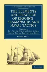 The Elements and Practice of Rigging, Seamanship, and Naval Tactics - David Steel