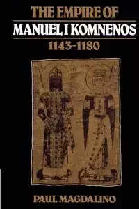The Empire of Manuel I Komnenos, 1143 1180 - Paul Magdalino