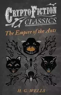 The Empire of the Ants (Cryptofiction Classics - Weird Tales of Strange Creatures) - Wells H. G.