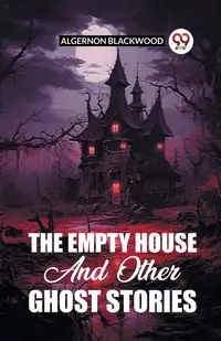 The Empty House And Other Ghost Stories - Blackwood Algernon