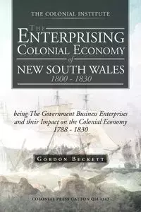 The Enterprising Colonial Economy of New South Wales 1800 - 1830 - Gordon Beckett