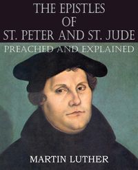 The Epistles of St. Peter and St. Jude Preached and Explained - Martin Luther