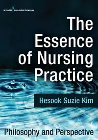 The Essence of Nursing Practice - Kim Suzie Hesook PhD RN