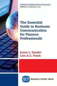 The Essential Guide to Business Communication for Finance Professionals - Snyder Jason L.