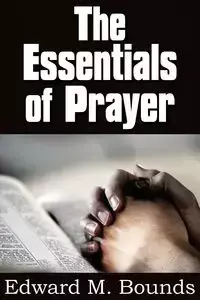 The Essentials of Prayer - Edward M. Bounds