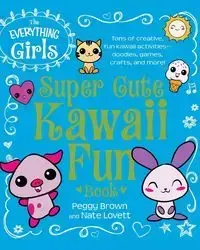 The Everything Girls Super Cute Kawaii Fun Book - Peggy Brown