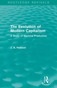 The Evolution of Modern Capitalism (Routledge Revivals) - Hobson J. A.