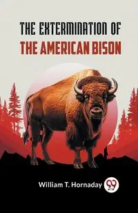 The Extermination Of The American Bison - T. William Hornaday