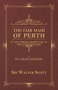 The Fair Maid of Perth, or St. Valentines Day - Scott Walter Sir