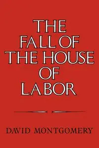 The Fall of the House of Labor - David Montgomery