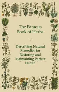The Famous Book of Herbs - Describing Natural Remedies for Restoring and Maintaining Perfect Health - Anon