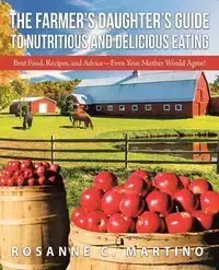 The Farmer's Daughter's Guide to Nutritious and Delicious Eating - Martino Rosanne C.