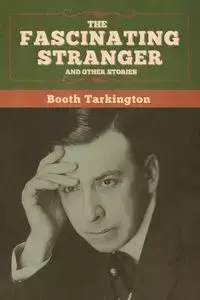 The Fascinating Stranger and Other Stories - Tarkington Booth