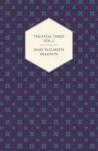 The Fatal Three Vol. I. - Mary Elizabeth Braddon