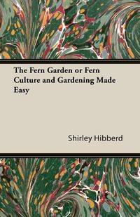 The Fern Garden or Fern Culture and Gardening Made Easy - Shirley Hibberd