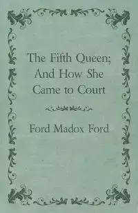 The Fifth Queen; And How She Came to Court - Ford Ford Madox