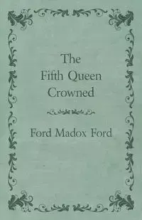 The Fifth Queen Crowned - Ford Ford Madox