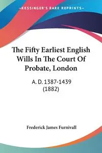 The Fifty Earliest English Wills In The Court Of Probate, London - Furnivall Frederick James