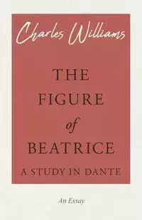 The Figure of Beatrice - A Study in Dante - Williams Charles