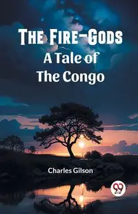 The Fire-Gods A Tale of the Congo - Charles Gilson