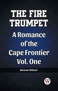 The Fire Trumpet A Romance of the Cape Frontier Vol. One - Bertram Mitford