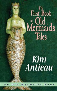 The First Book of Old Mermaids Tales - Kim Antieau