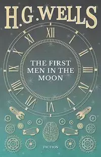 The First Men in the Moon - Wells H. G.