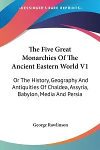 The Five Great Monarchies Of The Ancient Eastern World V1 - George Rawlinson