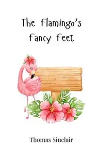 The Flamingo's Fancy Feet - Thomas Sinclair