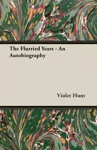 The Flurried Years - An Autobiography - Violet Hunt