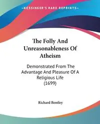 The Folly And Unreasonableness Of Atheism - Richard Bentley