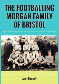 The Footballing Morgan Family of Bristol - Bennett Larry