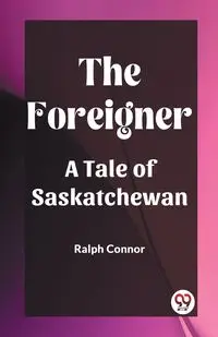 The Foreigner A Tale of Saskatchewan - Ralph Connor