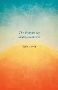 The Forerunner - His Parables and Poems - Gibran Kahlil