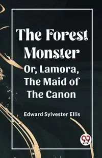 The Forest Monster Or, Lamora, the Maid of the Canon - Ellis Edward Sylvester