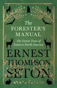 The Forester's Manual - The Forest Trees of Eastern North America - Ernest Seton Thompson