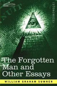 The Forgotten Man and Other Essays - William Graham Sumner