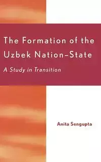 The Formation of the Uzbek Nation-State - Sengupta Anita-